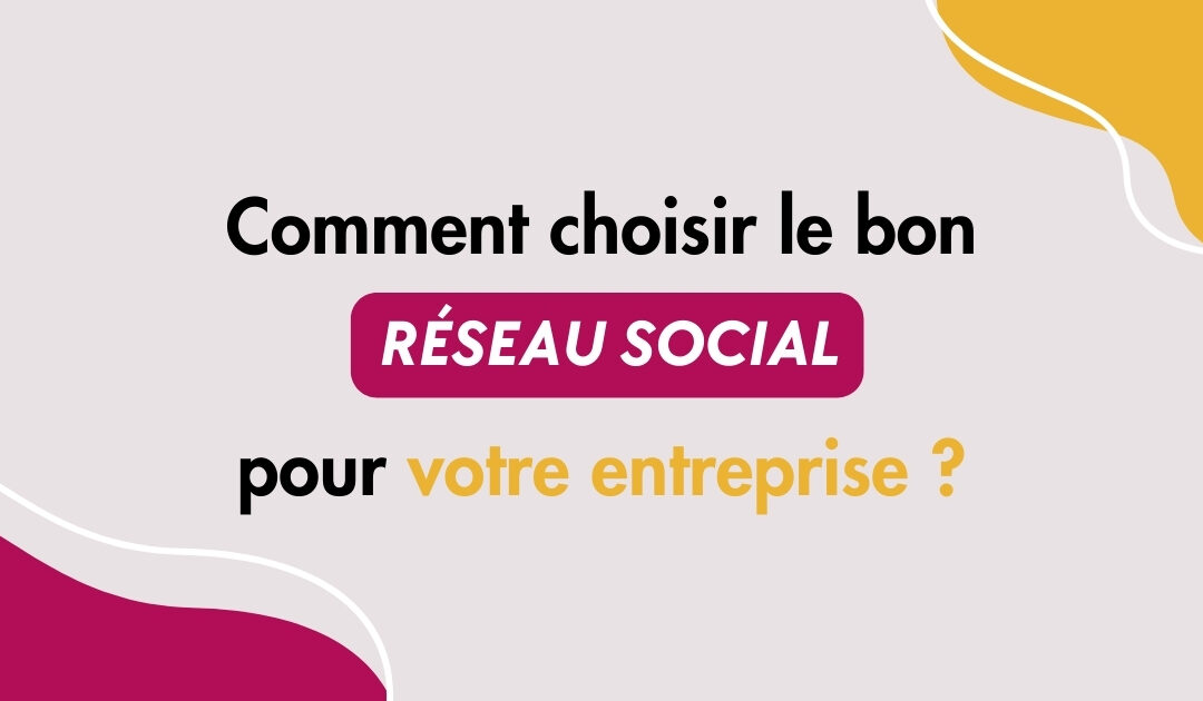 Comment choisir le bon réseau social pour votre entreprise ? 