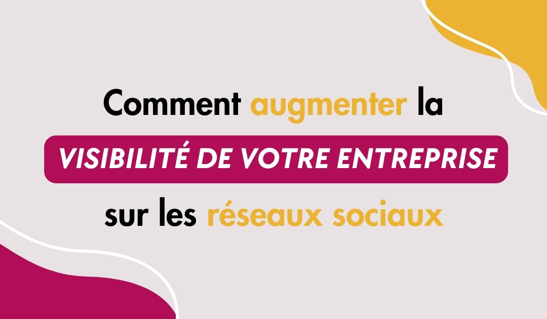 Comment augmenter la visibilité de votre entreprise sur les réseaux sociaux