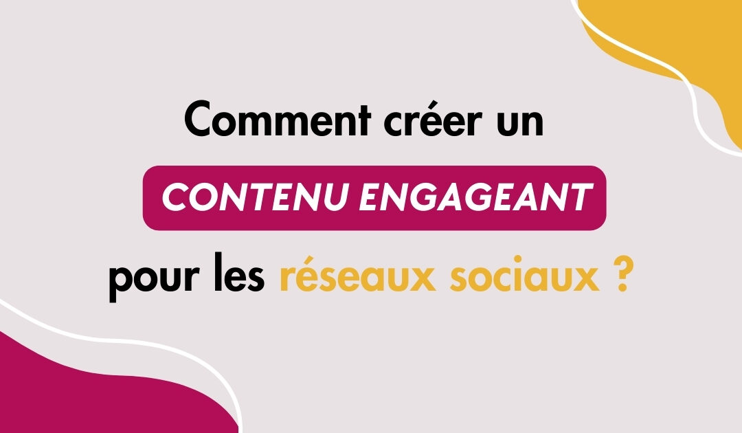 Créer contenu engageant réseaux sociaux