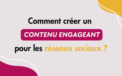 Comment créer un contenu engageant pour les réseaux sociaux ?   