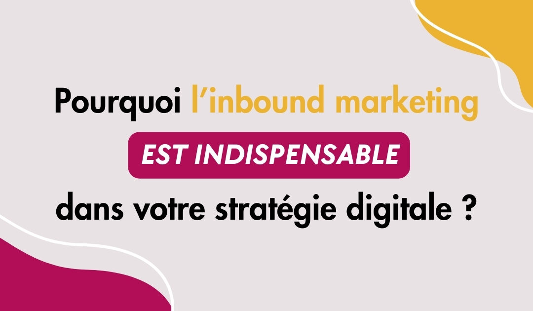 Pourquoi l’inbound marketing est crucial dans votre stratégie digitale ?