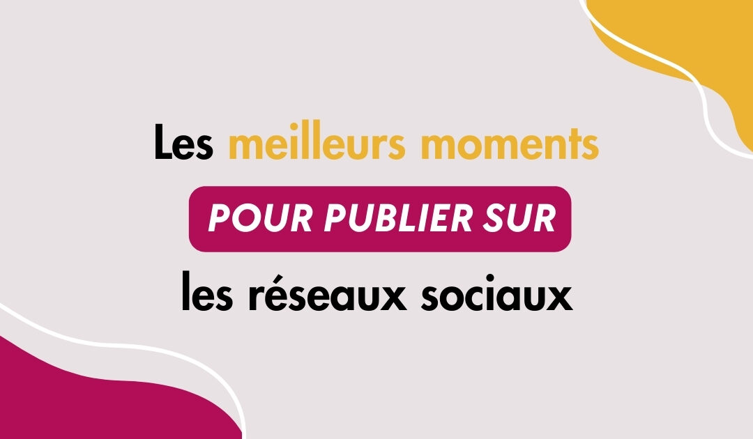 Quels sont les meilleurs moments pour publier sur les réseaux sociaux ? 