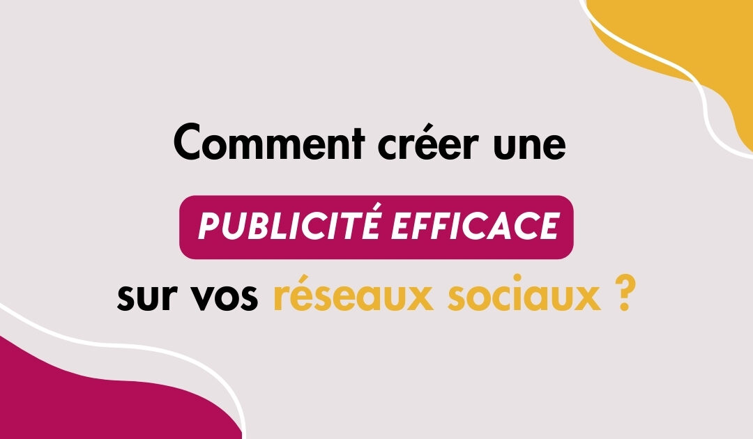 Comment créer une publicité efficace sur les réseaux sociaux ? 