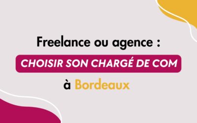 Freelance ou agence : comment choisir son chargé de communication à Bordeaux ? 
