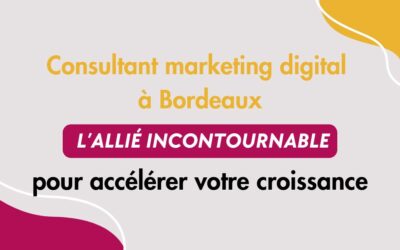 Consultant marketing digital Bordeaux : l’allié incontournable pour accélérer votre croissance